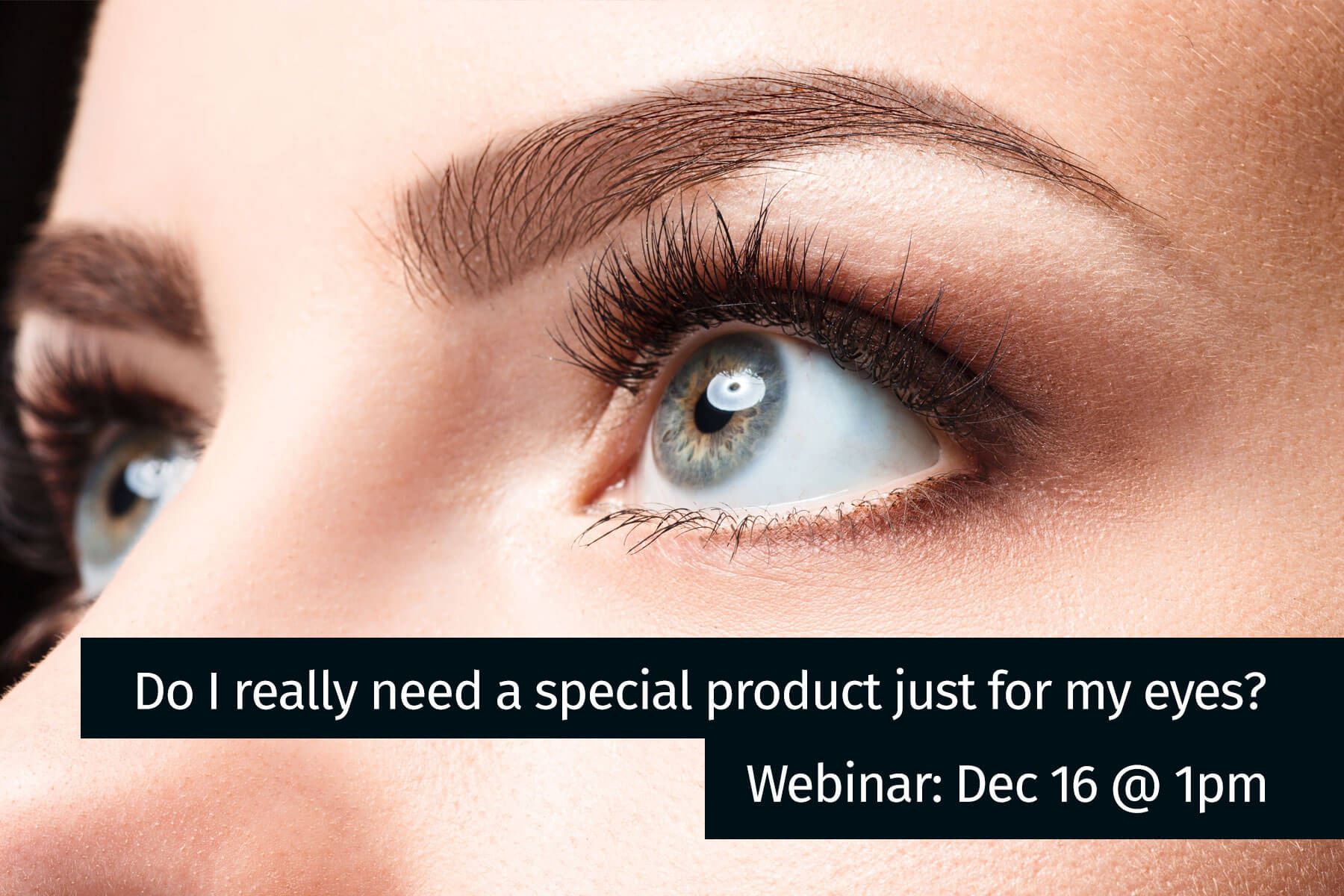 Do I really need a special product just for my eyes webinar image - close up of beautiful female eyes